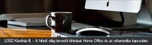 LOSZ Kávéház III. - A hibrid világ tervezői kihívásai: Home Office és az urbanisztika kapcsolata